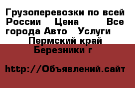 Грузоперевозки по всей России! › Цена ­ 33 - Все города Авто » Услуги   . Пермский край,Березники г.